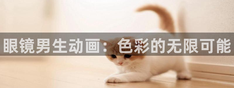动漫屋：眼镜男生动画：色彩的无限可能