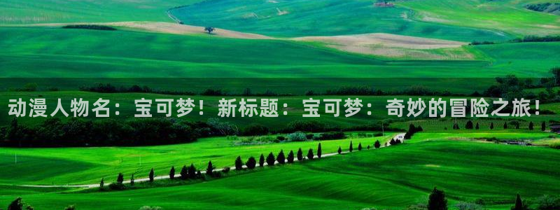 3d动漫屋：动漫人物名：宝可梦！新标题：宝可梦：奇妙的冒险之旅！